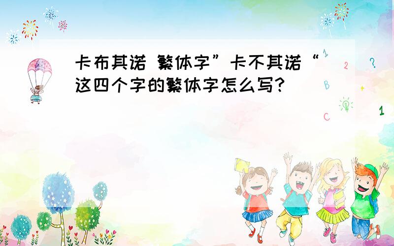 卡布其诺 繁体字”卡不其诺“这四个字的繁体字怎么写?