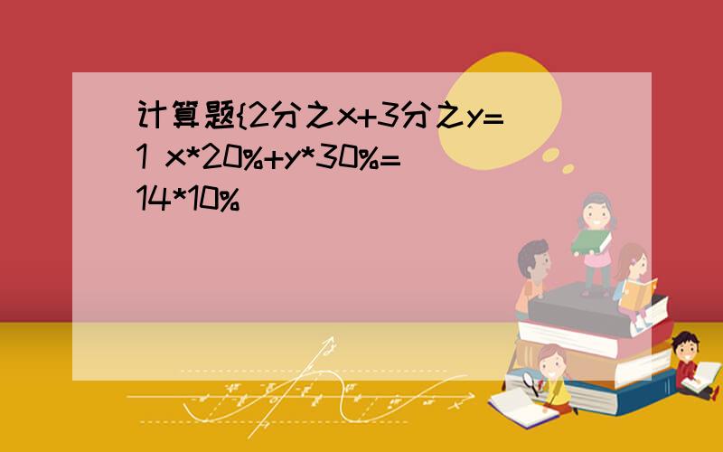 计算题{2分之x+3分之y=1 x*20%+y*30%=14*10%