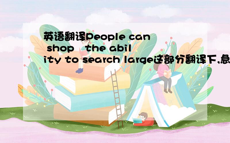 英语翻译People can shop﹉the ability to search large这部分翻译下,急