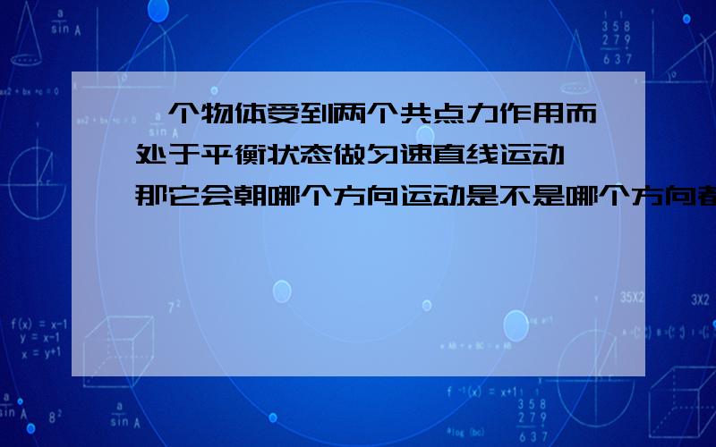 一个物体受到两个共点力作用而处于平衡状态做匀速直线运动,那它会朝哪个方向运动是不是哪个方向都可以