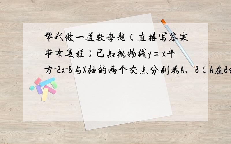 帮我做一道数学题（直接写答案带有过程）已知抛物线y=x平方-2x-8与X轴的两个交点分别为A、B（A在B的左边）,且与y轴交于点P,求三角形ABP的面积.