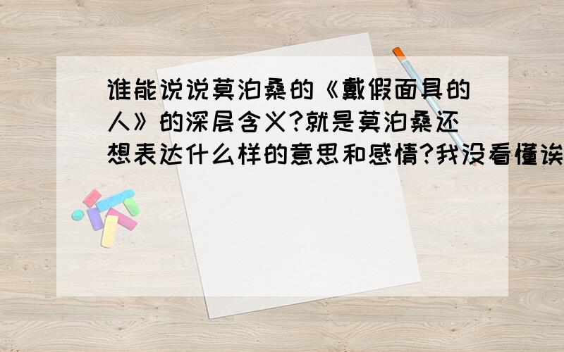 谁能说说莫泊桑的《戴假面具的人》的深层含义?就是莫泊桑还想表达什么样的意思和感情?我没看懂诶!最好多分析几篇.还有《布瓦泰尔——献给罗贝尔潘雄》等.