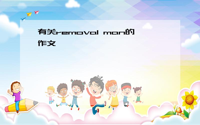 有关removal man的作文