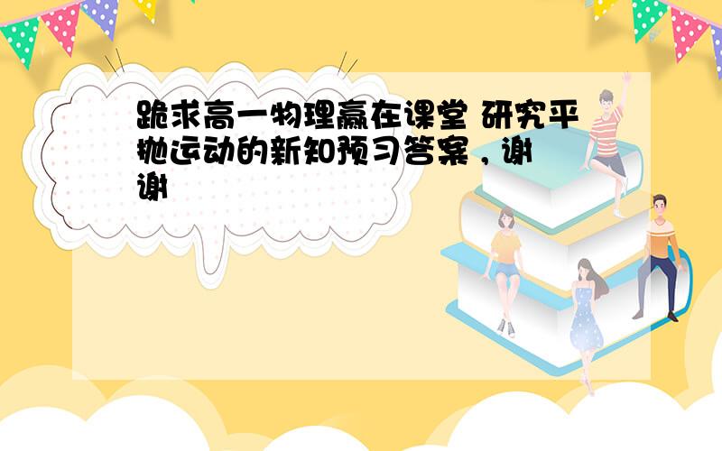 跪求高一物理赢在课堂 研究平抛运动的新知预习答案 , 谢谢