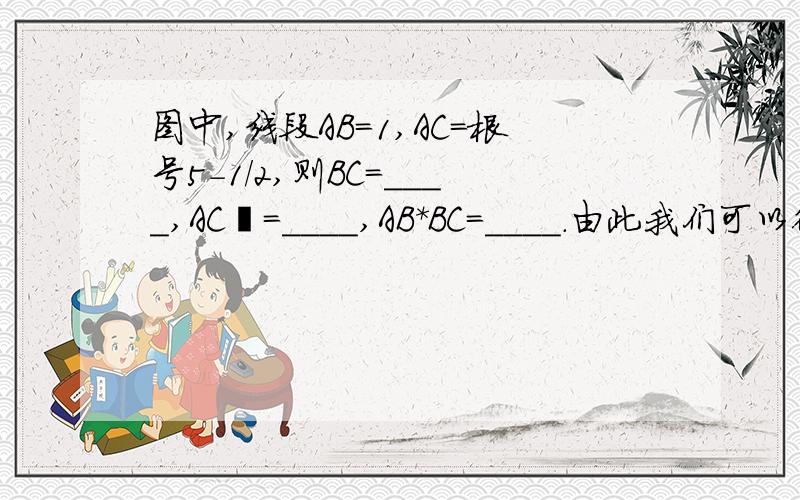 图中,线段AB=1,AC=根号5-1/2,则BC=____,AC²=____,AB*BC=____.由此我们可以得出结论：____=_____,点C是线段AB的____点?