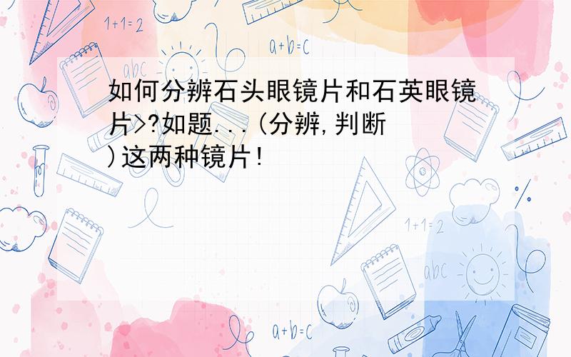 如何分辨石头眼镜片和石英眼镜片>?如题...(分辨,判断)这两种镜片!