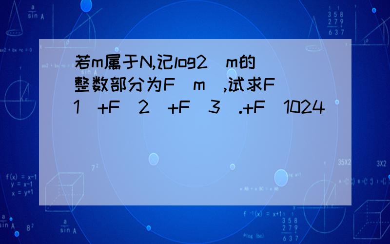 若m属于N,记log2^m的整数部分为F(m),试求F(1)+F(2)+F(3).+F(1024)