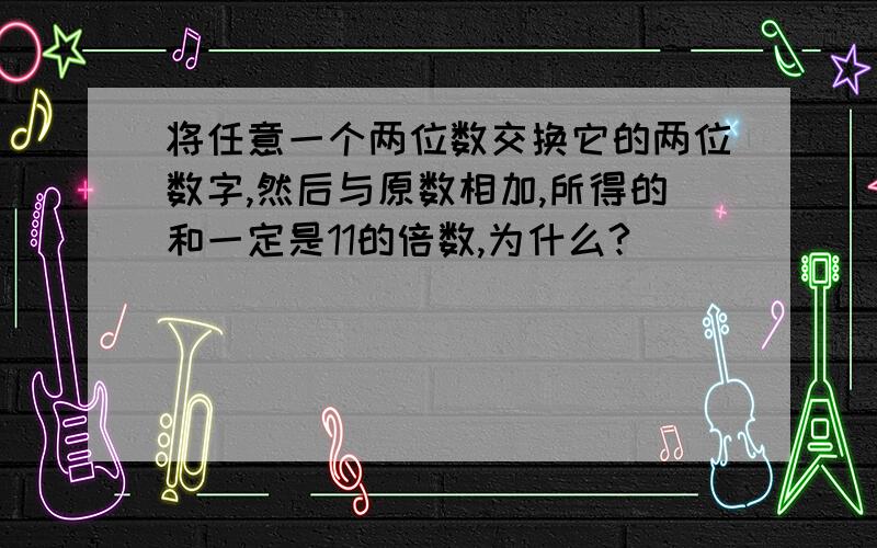 将任意一个两位数交换它的两位数字,然后与原数相加,所得的和一定是11的倍数,为什么?