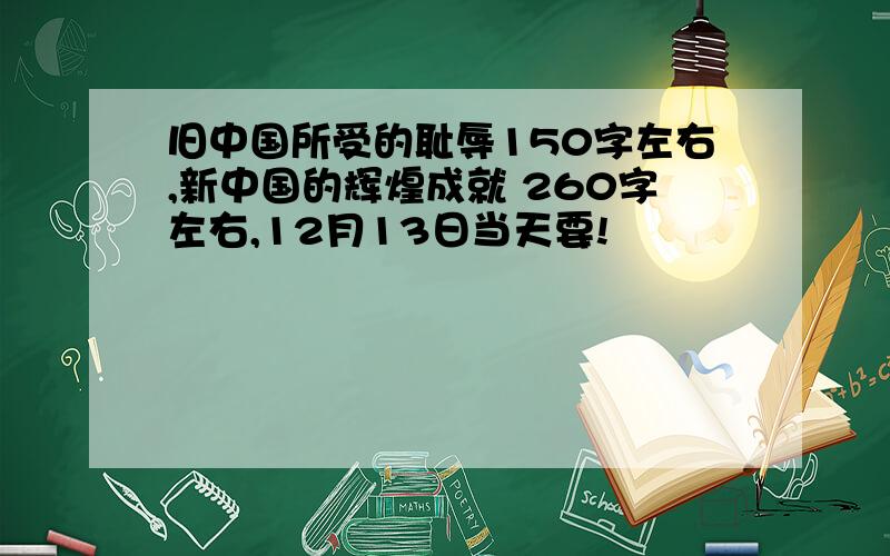 旧中国所受的耻辱150字左右,新中国的辉煌成就 260字左右,12月13日当天要!