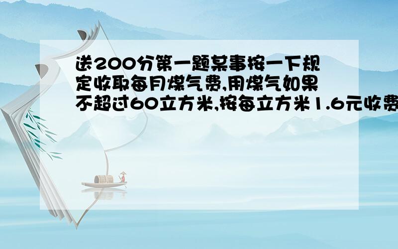 送200分第一题某事按一下规定收取每月煤气费,用煤气如果不超过60立方米,按每立方米1.6元收费,如果超过60立方米,超过部分按每立方米2.4元收费,已知12月份某用户的煤气费平均每立方米1.92元,