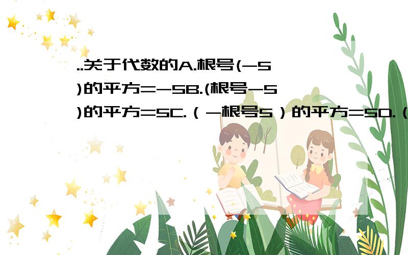 ..关于代数的A.根号(-5)的平方=-5B.(根号-5)的平方=5C.（-根号5）的平方=5D.（根号-5）的平方=根号(-5)的平方