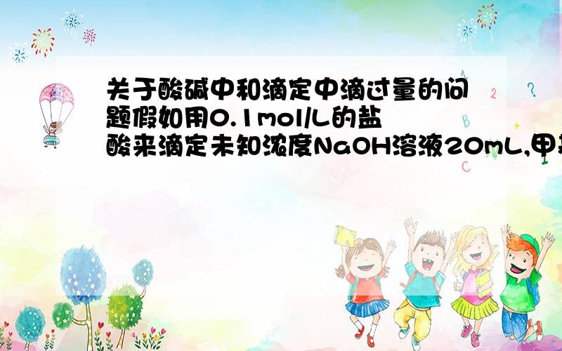 关于酸碱中和滴定中滴过量的问题假如用0.1mol/L的盐酸来滴定未知浓度NaOH溶液20mL,甲基橙做指示剂,如果终点不小心滴过头了（就过了几滴）,再加1mL原NaOH溶液,继续用盐酸滴定到终点,计算的时