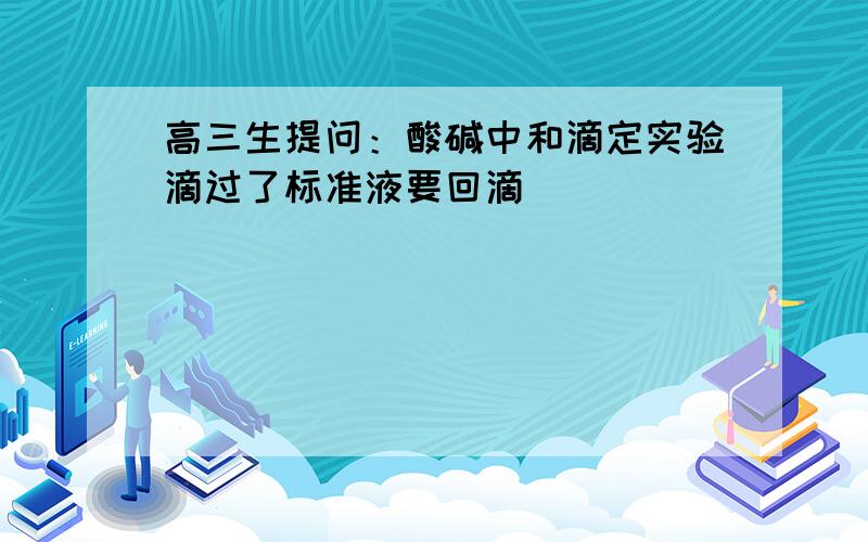 高三生提问：酸碱中和滴定实验滴过了标准液要回滴