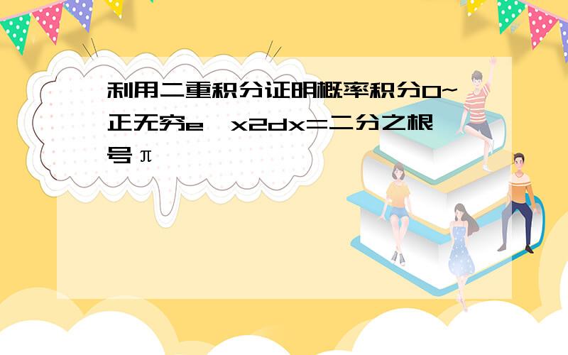 利用二重积分证明概率积分0~正无穷e^x2dx=二分之根号π