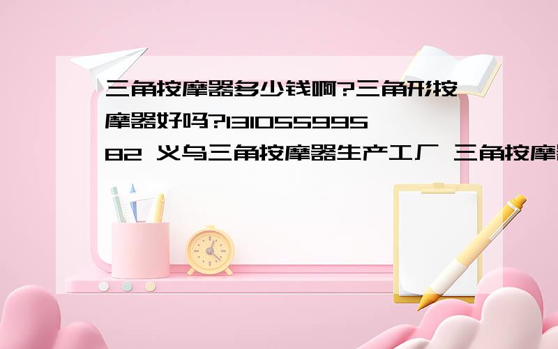 三角按摩器多少钱啊?三角形按摩器好吗?13105599582 义乌三角按摩器生产工厂 三角按摩器中国最低价3元 质量稳定!