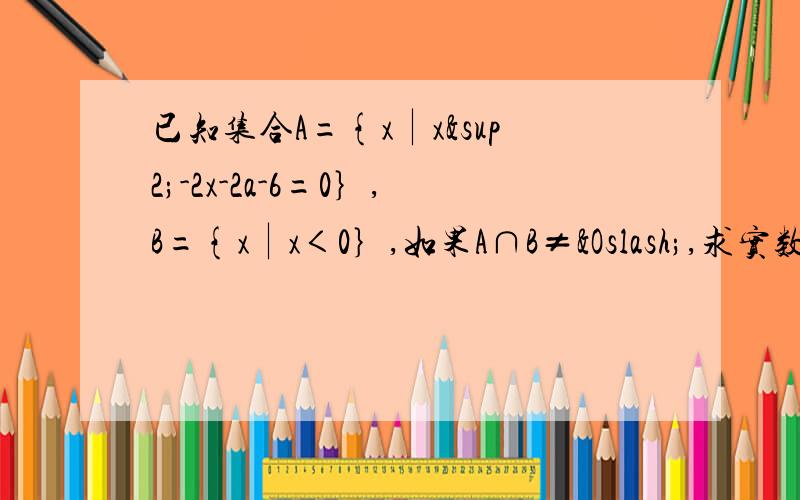 已知集合A={x∣x²-2x-2a-6=0｝,B={x∣x＜0｝,如果A∩B≠Ø,求实数a的取值范围