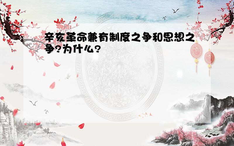 辛亥革命兼有制度之争和思想之争?为什么?