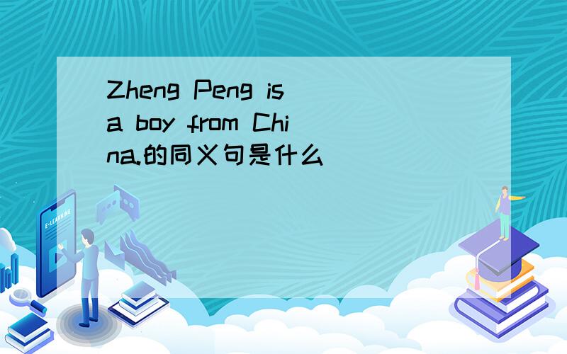 Zheng Peng is a boy from China.的同义句是什么