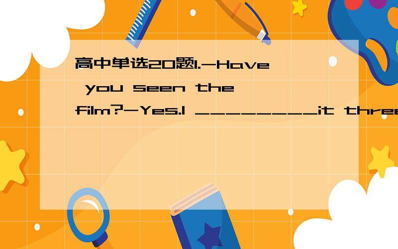 高中单选20题1.-Have you seen the film?-Yes.I ________it three times when I was in Tokyo.A.saw B.had seen C.have seen D.was seeing2.-The thief was caught ________his hand into the pocket of a passenger.A.to put B.to be putting C.putting D.put3.So