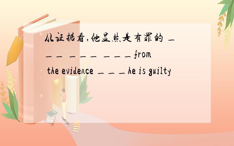 从证据看,他显然是有罪的 ___ ___ ___from the evidence ___he is guilty