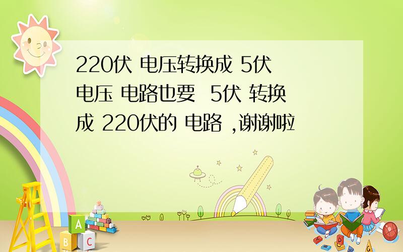 220伏 电压转换成 5伏 电压 电路也要  5伏 转换成 220伏的 电路 ,谢谢啦