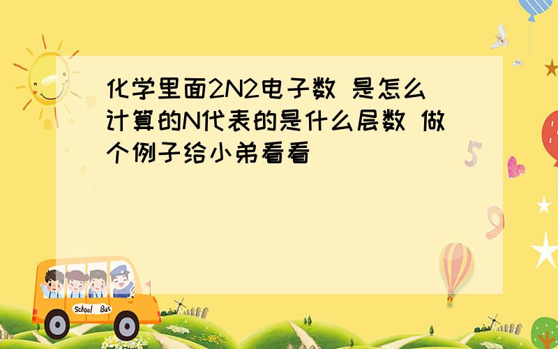 化学里面2N2电子数 是怎么计算的N代表的是什么层数 做个例子给小弟看看