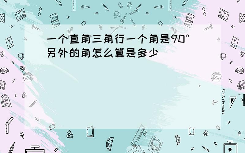 一个直角三角行一个角是90°另外的角怎么算是多少