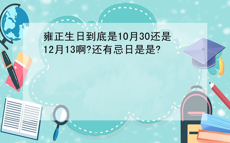 雍正生日到底是10月30还是12月13啊?还有忌日是是?