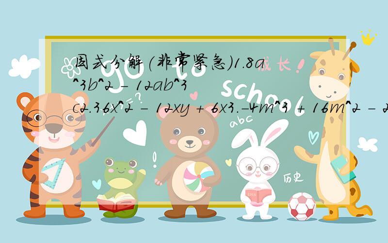 因式分解(非常紧急)1.8a^3b^2 - 12ab^3c2.36x^2 - 12xy + 6x3.-4m^3 + 16m^2 - 26m4.18x^2(x-2y)^2 - 24xy(2y - x)^2 - 12x(2y-x)^35.第5题:x(x+y-z)+y(x+y-z)+z(z-x-y)