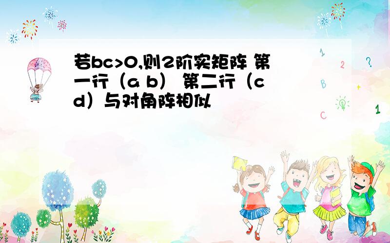 若bc>0,则2阶实矩阵 第一行（a b） 第二行（c d）与对角阵相似