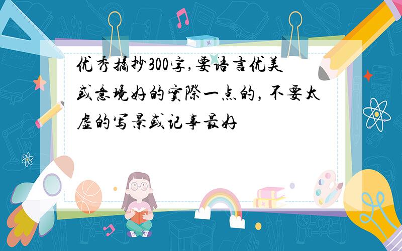 优秀摘抄300字,要语言优美或意境好的实际一点的，不要太虚的写景或记事最好