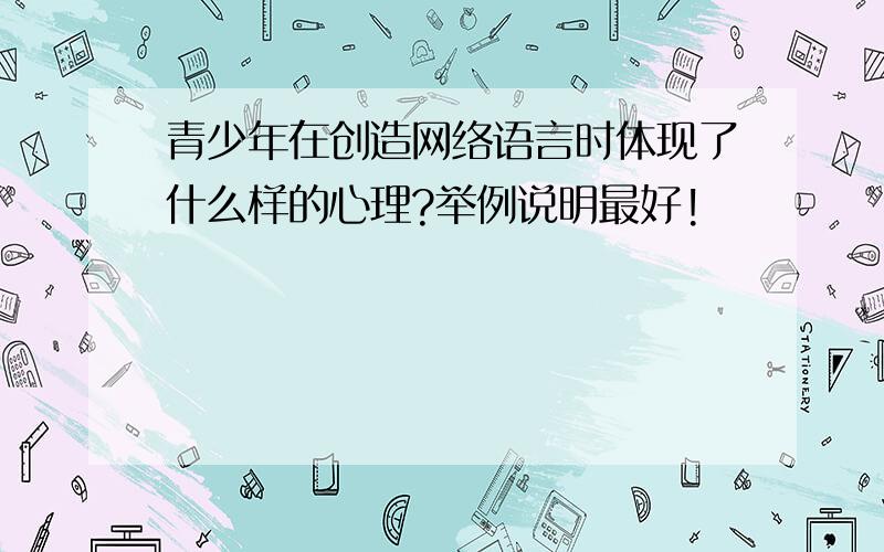 青少年在创造网络语言时体现了什么样的心理?举例说明最好!