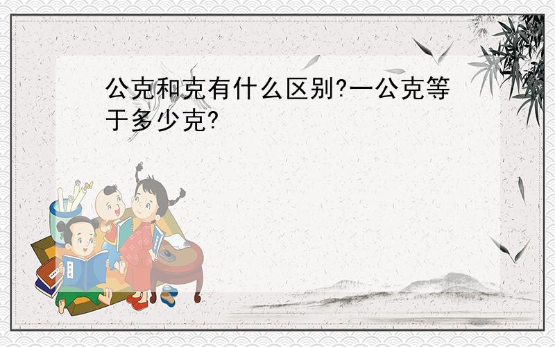 公克和克有什么区别?一公克等于多少克?