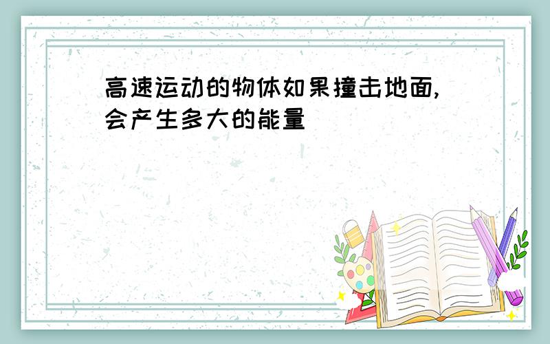 高速运动的物体如果撞击地面,会产生多大的能量