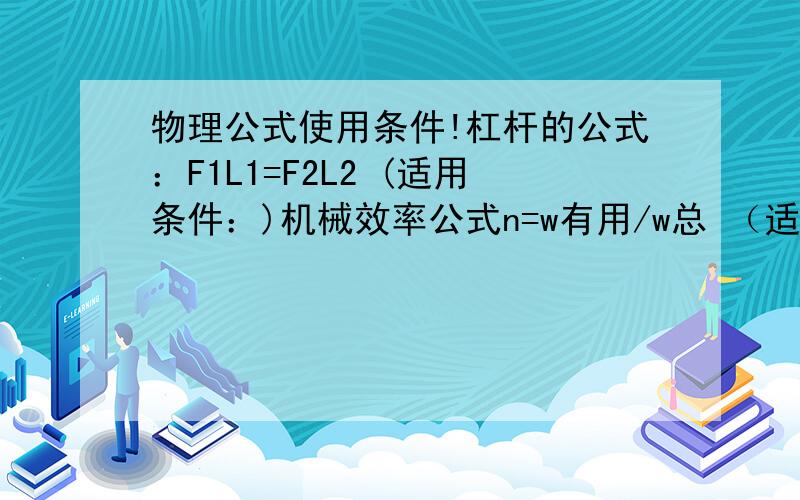 物理公式使用条件!杠杆的公式：F1L1=F2L2 (适用条件：)机械效率公式n=w有用/w总 （适用条件：）