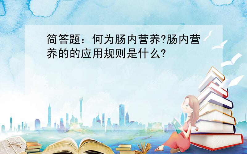 简答题：何为肠内营养?肠内营养的的应用规则是什么?