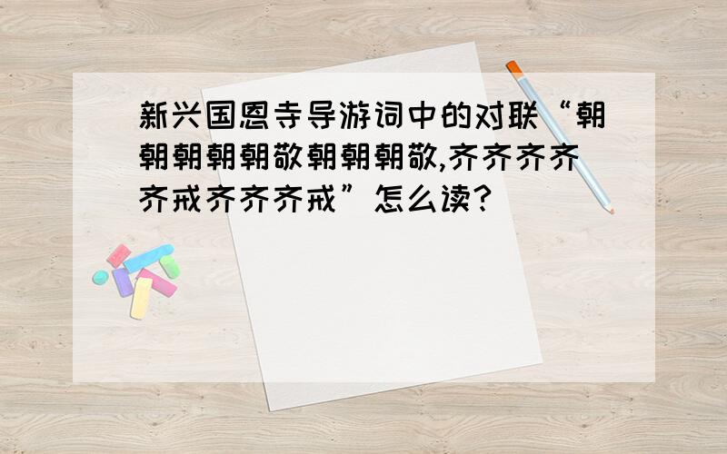 新兴国恩寺导游词中的对联“朝朝朝朝朝敬朝朝朝敬,齐齐齐齐齐戒齐齐齐戒”怎么读?