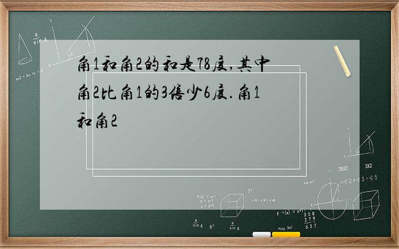 角1和角2的和是78度,其中角2比角1的3倍少6度.角1和角2