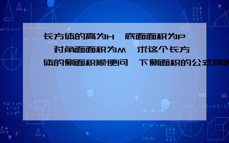 长方体的高为H,底面面积为P,对角面面积为M,求这个长方体的侧面积顺便问一下侧面积的公式呵呵,谢谢大家了!