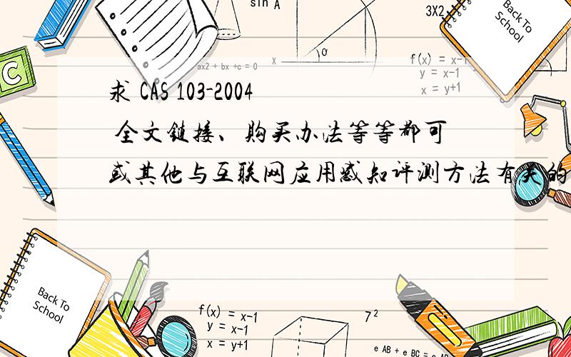 求 CAS 103-2004 全文链接、购买办法等等都可或其他与互联网应用感知评测方法有关的内容皆可,有用的都有分.