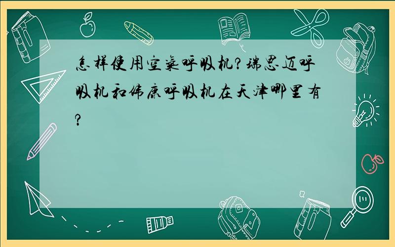 怎样使用空气呼吸机?瑞思迈呼吸机和伟康呼吸机在天津哪里有?