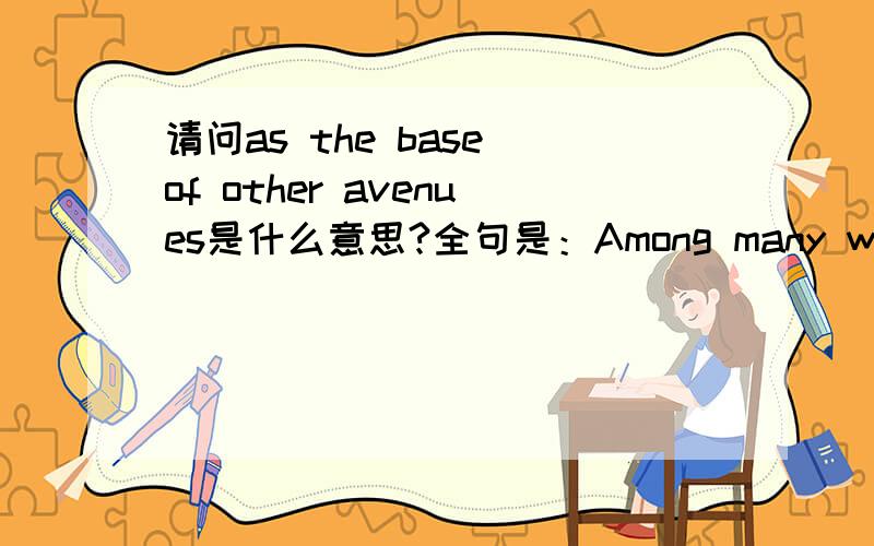 请问as the base of other avenues是什么意思?全句是：Among many ways such as the control of citizens and more serious punishment to pollution,the improvement of people's awareness is more crucial as the base of other avenues.最后的avenues