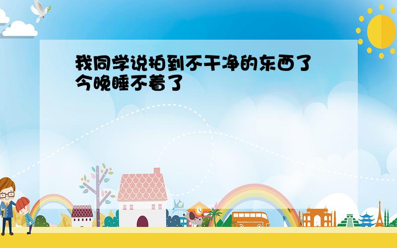 我同学说拍到不干净的东西了 今晚睡不着了