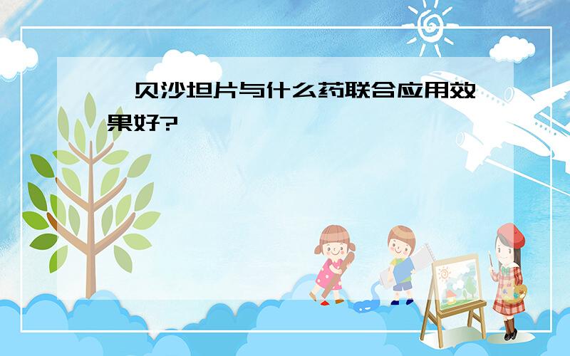 厄贝沙坦片与什么药联合应用效果好?