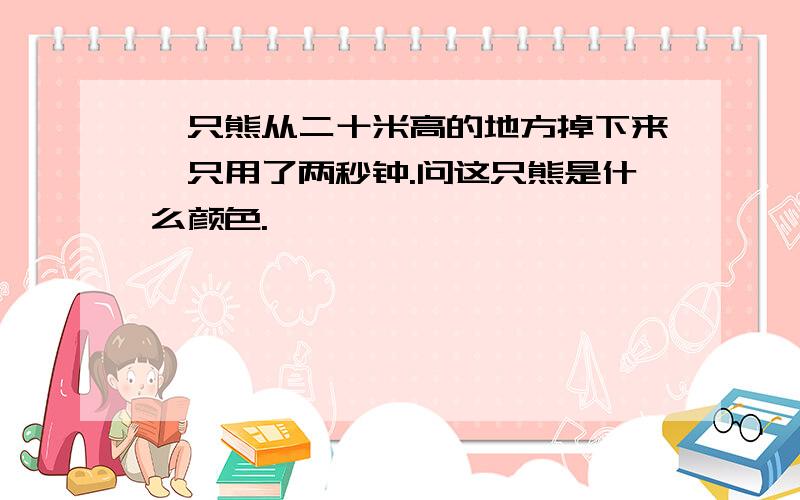 一只熊从二十米高的地方掉下来,只用了两秒钟.问这只熊是什么颜色.