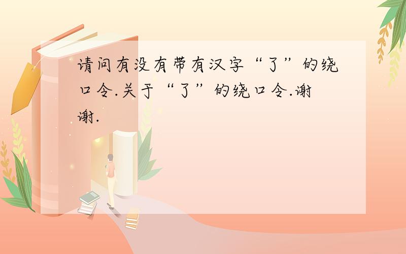 请问有没有带有汉字“了”的绕口令.关于“了”的绕口令.谢谢.