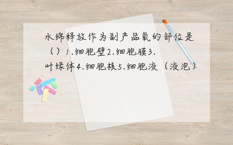 水绵释放作为副产品氧的部位是（）1.细胞壁2.细胞膜3.叶绿体4.细胞核5.细胞液（液泡）