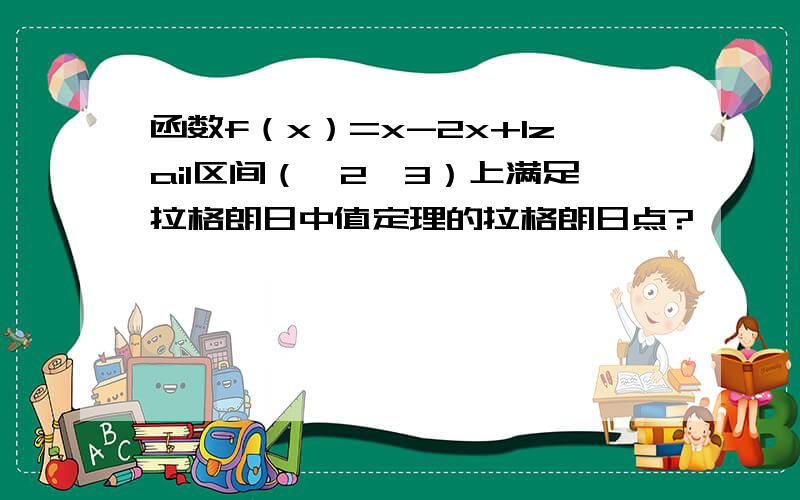 函数f（x）=x-2x+1zai1区间（—2,3）上满足拉格朗日中值定理的拉格朗日点?