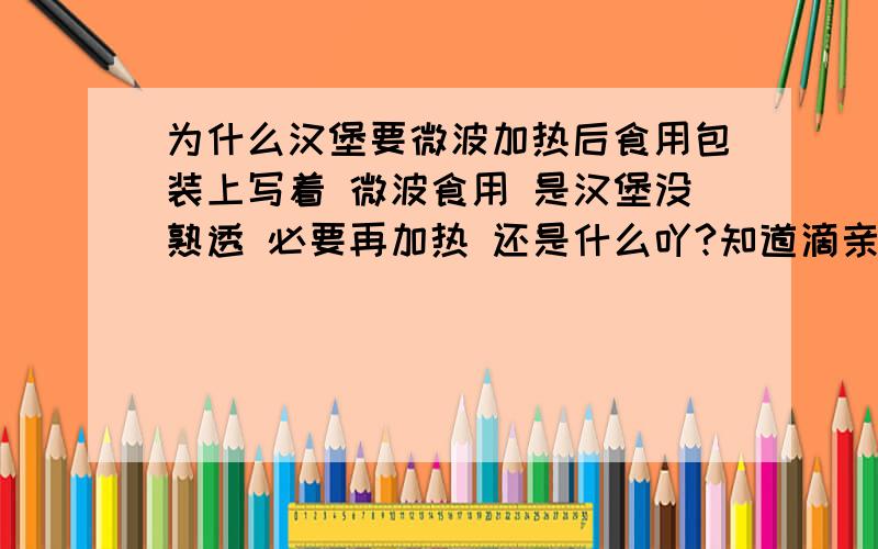 为什么汉堡要微波加热后食用包装上写着 微波食用 是汉堡没熟透 必要再加热 还是什么吖?知道滴亲们,