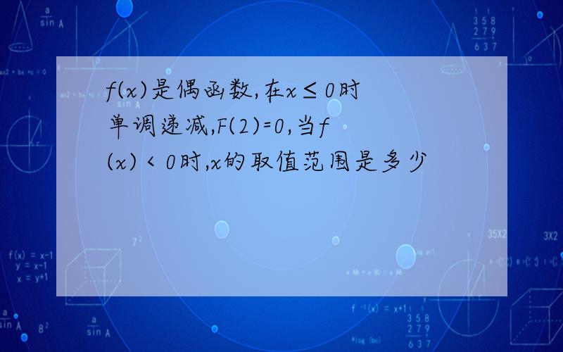 f(x)是偶函数,在x≤0时单调递减,F(2)=0,当f(x)＜0时,x的取值范围是多少